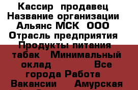 Кассир -продавец › Название организации ­ Альянс-МСК, ООО › Отрасль предприятия ­ Продукты питания, табак › Минимальный оклад ­ 35 000 - Все города Работа » Вакансии   . Амурская обл.,Серышевский р-н